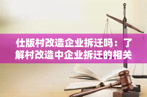 仕版村改造企业拆迁吗：了解村改造中企业拆迁的相关政策和程序