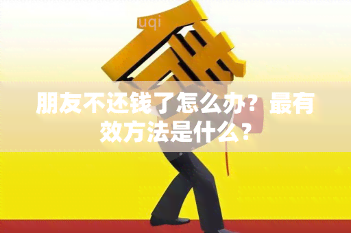 朋友不还钱了怎么办？最有效方法是什么？