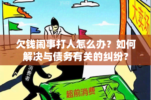 欠钱闹事打人怎么办？如何解决与债务有关的纠纷？