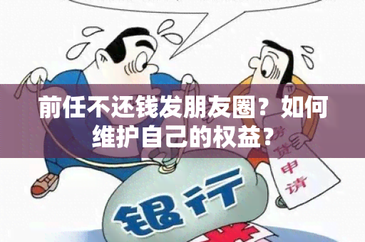 前任不还钱发朋友圈？如何维护自己的权益？