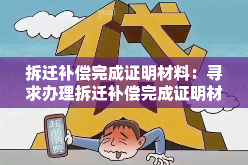 拆迁补偿完成证明材料：寻求办理拆迁补偿完成证明材料的相关指南和要求