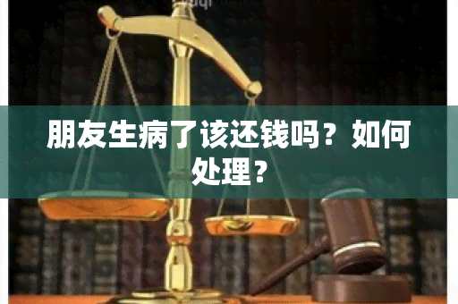 朋友生病了该还钱吗？如何处理？