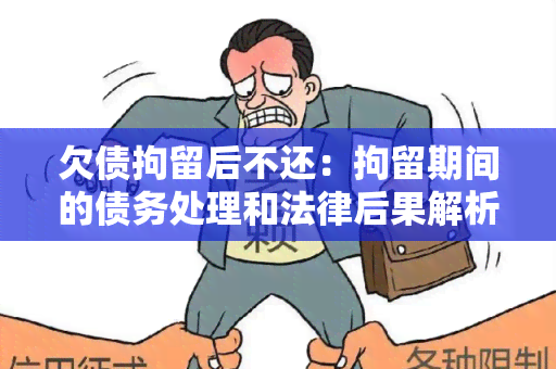 欠债拘留后不还：拘留期间的债务处理和法律后果解析