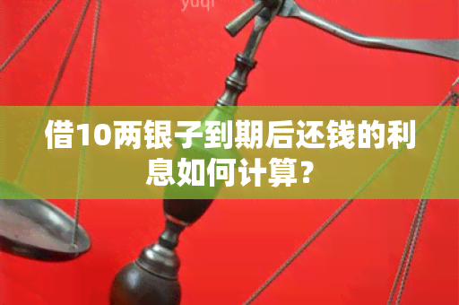 借10两银子到期后还钱的利息如何计算？