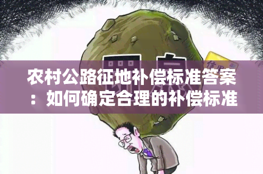 农村公路征地补偿标准答案：如何确定合理的补偿标准？