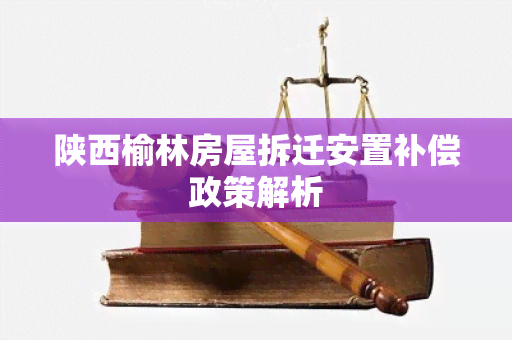 陕西榆林房屋拆迁安置补偿政策解析