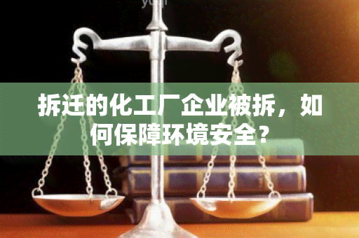 拆迁的化工厂企业被拆，如何保障环境安全？