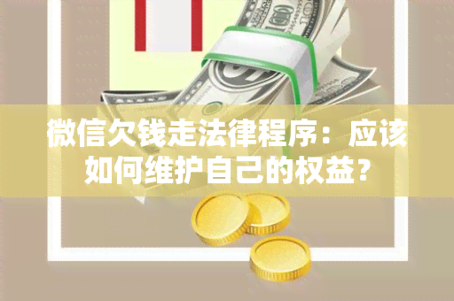 微信欠钱走法律程序：应该如何维护自己的权益？