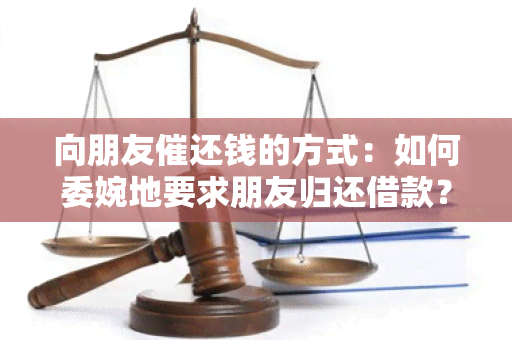 向朋友催还钱的方式：如何委婉地要求朋友归还借款？