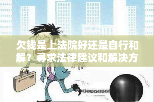 欠钱是上法院好还是自行和解？寻求法律建议和解决方案