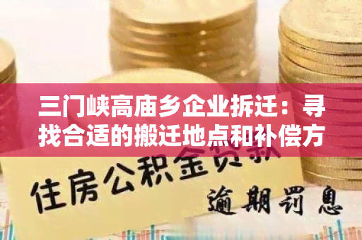 三门峡高庙乡企业拆迁：寻找合适的搬迁地点和补偿方案