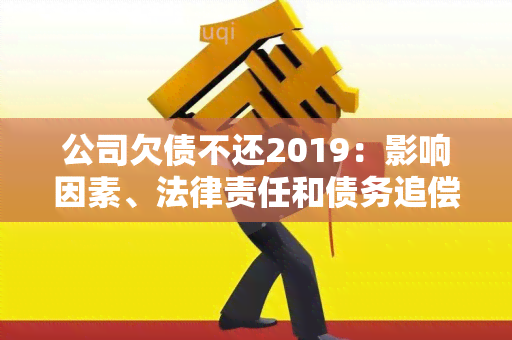 公司欠债不还2019：影响因素、法律责任和债务追偿措解析