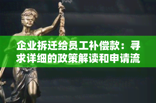 企业拆迁给员工补偿款：寻求详细的政策解读和申请流程指南