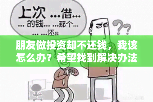 朋友做投资却不还钱，我该怎么办？希望找到解决办法