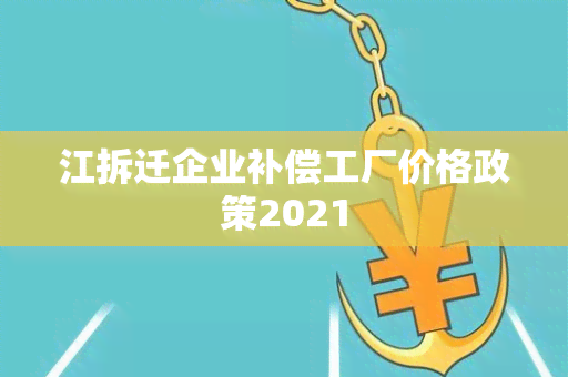 江拆迁企业补偿工厂价格政策2021