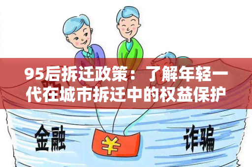 95后拆迁政策：了解年轻一代在城市拆迁中的权益保护和未来发展机会