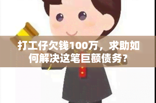 打工仔欠钱100万，求助如何解决这笔巨额债务？