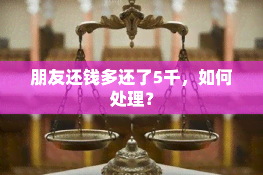 朋友还钱多还了5千，如何处理？