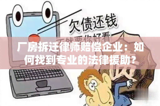 厂房拆迁律师赔偿企业：如何找到专业的法律援助？