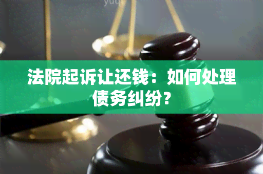 法院起诉让还钱：如何处理债务纠纷？