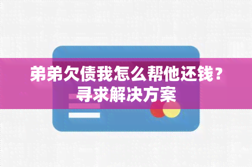 弟弟欠债我怎么帮他还钱？寻求解决方案