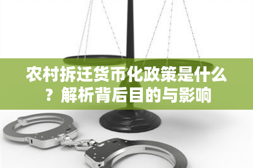 农村拆迁货币化政策是什么？解析背后目的与影响