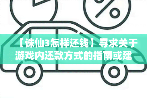 【诛仙3怎样还钱】寻求关于游戏内还款方式的指南或建议