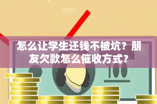 怎么让学生还钱不被坑？朋友欠款怎么方式？