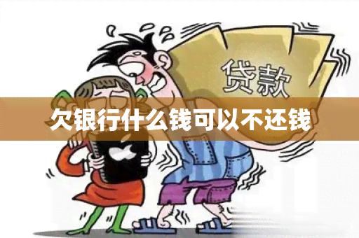 欠银行什么钱可以不还钱