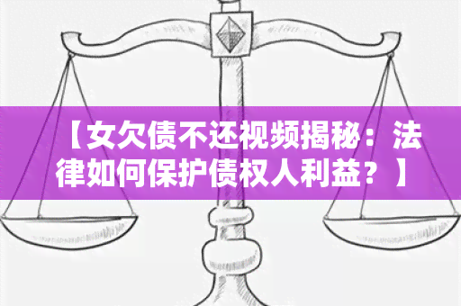 【女欠债不还视频揭秘：法律如何保护债权人利益？】