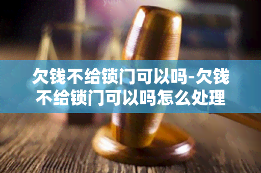 欠钱不给锁门可以吗-欠钱不给锁门可以吗怎么处理