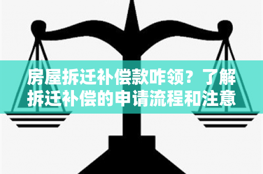 房屋拆迁补偿款咋领？了解拆迁补偿的申请流程和注意事！