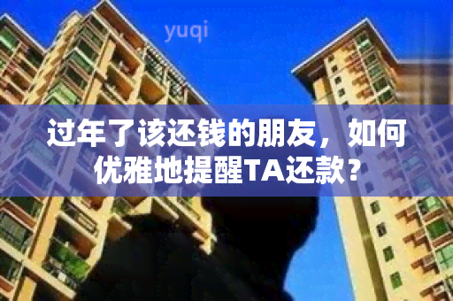 过年了该还钱的朋友，如何优雅地提醒TA还款？