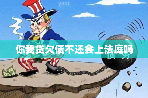 你我贷欠债不还会上法庭吗