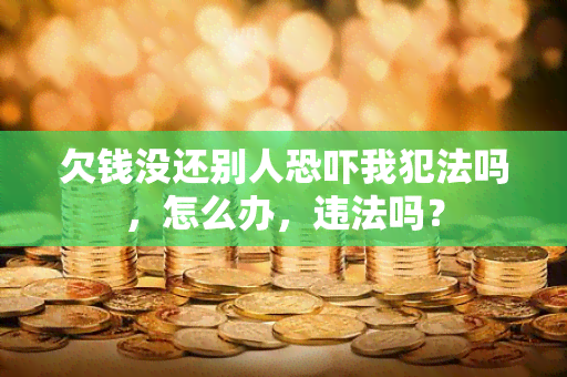 欠钱没还别人我犯法吗，怎么办，违法吗？