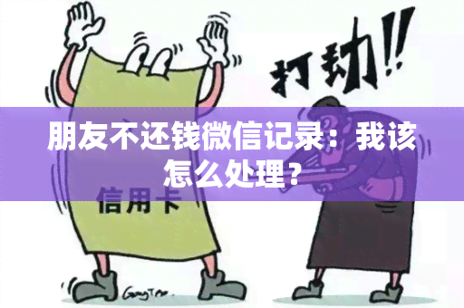 朋友不还钱微信记录：我该怎么处理？