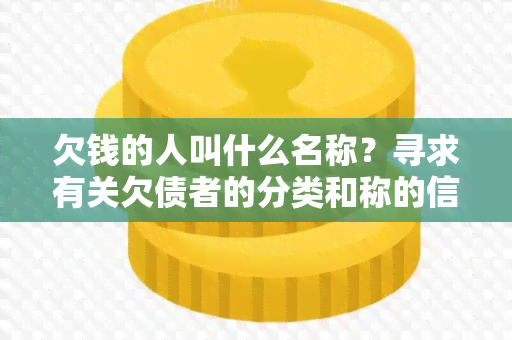 欠钱的人叫什么名称？寻求有关欠债者的分类和称的信息