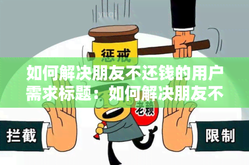 如何解决朋友不还钱的用户需求标题：如何解决朋友不还钱的有效方法和策略