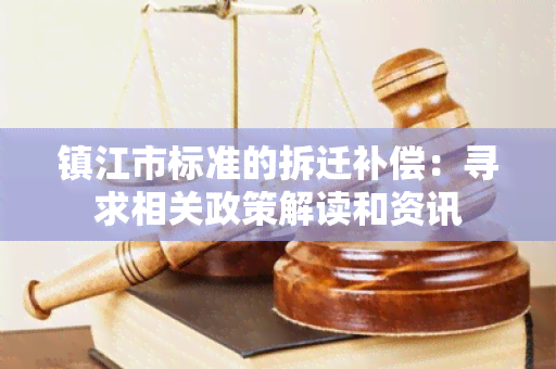 镇江市标准的拆迁补偿：寻求相关政策解读和资讯