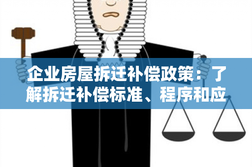 企业房屋拆迁补偿政策：了解拆迁补偿标准、程序和应注意事