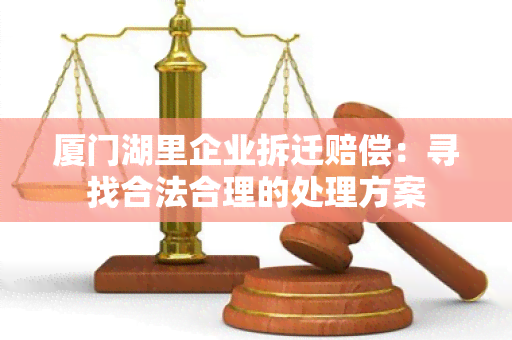 厦门湖里企业拆迁赔偿：寻找合法合理的处理方案