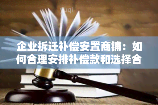 企业拆迁补偿安置商铺：如何合理安排补偿款和选择合适的商铺？