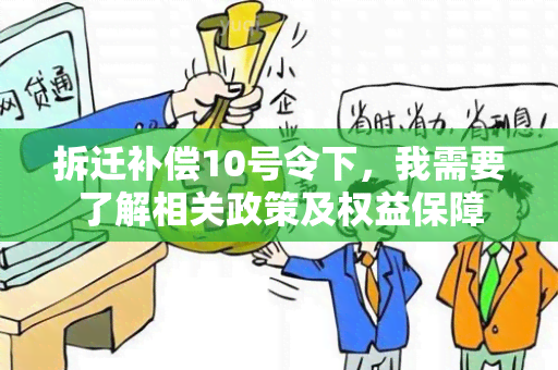 拆迁补偿10号令下，我需要了解相关政策及权益保障