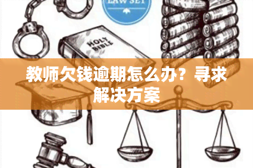 教师欠钱逾期怎么办？寻求解决方案