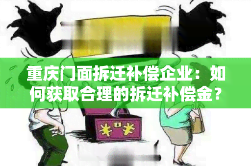 重庆门面拆迁补偿企业：如何获取合理的拆迁补偿金？