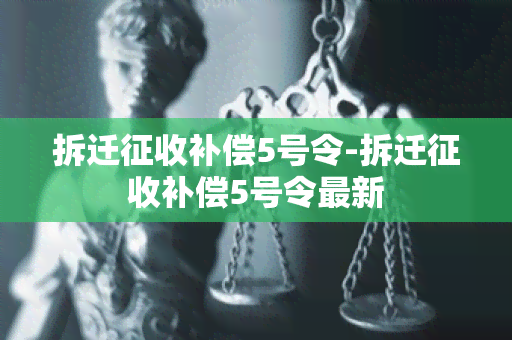 拆迁征收补偿5号令-拆迁征收补偿5号令最新