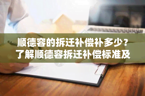 顺德容的拆迁补偿补多少？了解顺德容拆迁补偿标准及政策！