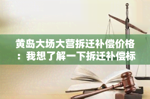 黄岛大场大营拆迁补偿价格：我想了解一下拆迁补偿标准和程序？