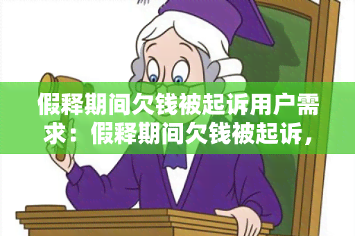 假释期间欠钱被起诉用户需求：假释期间欠钱被起诉，我需要了解应对和解决此法律问题的相关信息