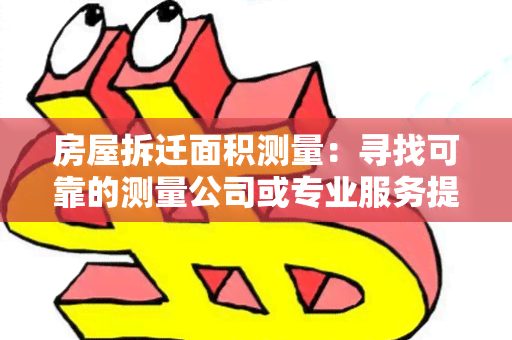 房屋拆迁面积测量：寻找可靠的测量公司或专业服务提供商